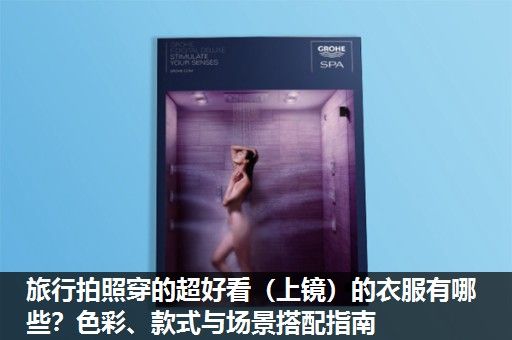旅行拍照穿的超好看(上镜)的衣服有哪些?色彩、款式与场景搭配指南 旅行拍照穿的超好看(上镜)的衣服有哪些?色彩、款式与场景搭配指南