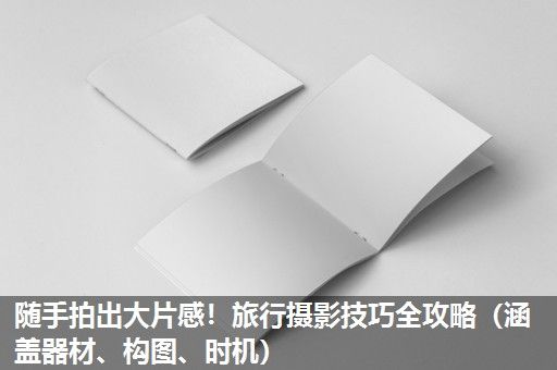 随手拍出大片感！旅行摄影技巧全攻略（涵盖器材、构图、时机）