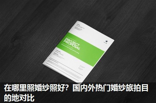 在哪里照婚纱照好？国内外热门婚纱旅拍目的地对比
