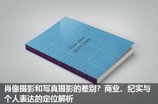 肖像摄影和写真摄影的差别?商业、纪实与个人表达的定位解析 肖像摄影和写真摄影的差别?商业、纪实与个人表达的定位解析