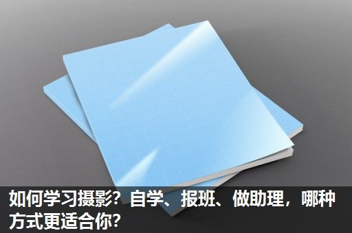如何学习摄影？自学、报班、做助理，哪种方式更适合你？