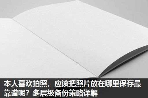 本人喜欢拍照，应该把照片放在哪里保存最靠谱呢？多层级备份策略详解