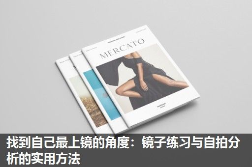 找到自己最上镜的角度：镜子练习与自拍分析的实用方法