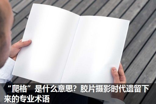 “爬格”是什么意思?胶片摄影时代遗留下来的专业术语 “爬格”是什么意思?胶片摄影时代遗留下来的专业术语