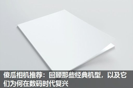 傻瓜相机推荐:回顾那些经典机型,以及它们为何在数码时代复兴 傻瓜相机推荐:回顾那些经典机型,以及它们为何在数码时代复兴