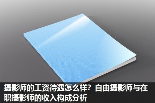 摄影师的工资待遇怎么样？自由摄影师与在职摄影师的收入构成分析