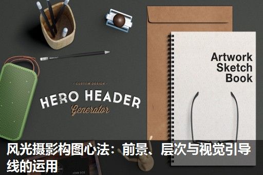 风光摄影构图心法：前景、层次与视觉引导线的运用