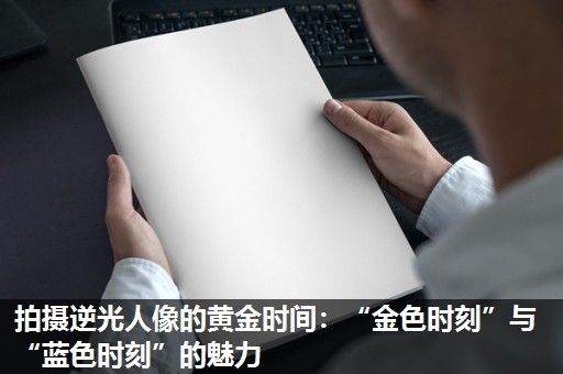 拍摄逆光人像的黄金时间：“金色时刻”与“蓝色时刻”的魅力