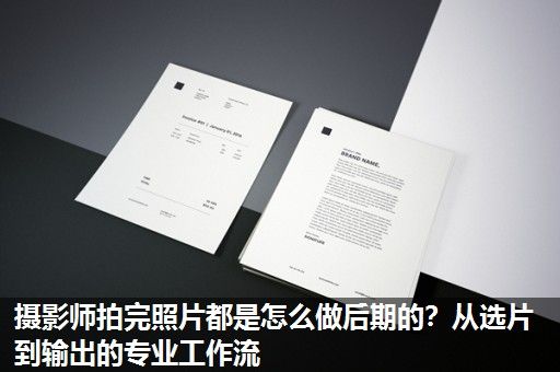 摄影师拍完照片都是怎么做后期的？从选片到输出的专业工作流