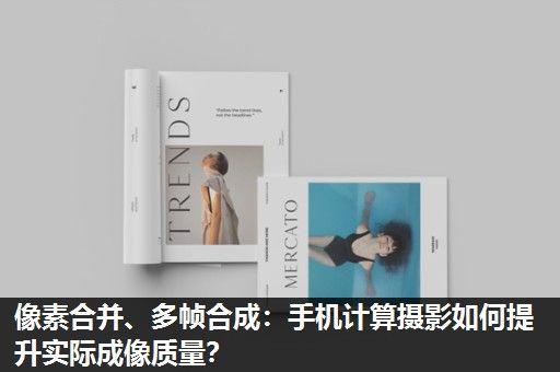 像素合并、多帧合成：手机计算摄影如何提升实际成像质量？