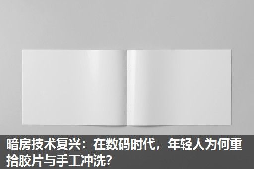 暗房技术复兴：在数码时代，年轻人为何重拾胶片与手工冲洗？
